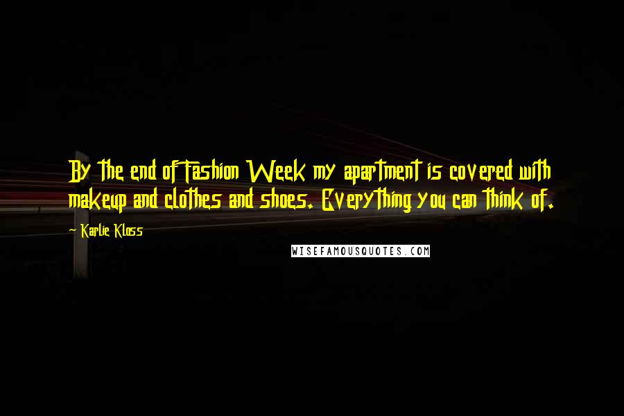 Karlie Kloss Quotes: By the end of Fashion Week my apartment is covered with makeup and clothes and shoes. Everything you can think of.