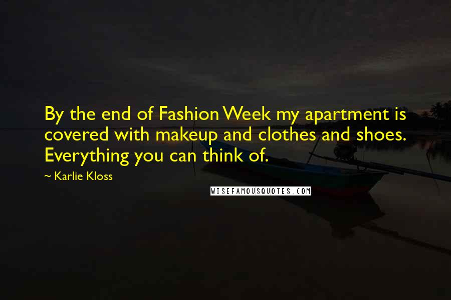 Karlie Kloss Quotes: By the end of Fashion Week my apartment is covered with makeup and clothes and shoes. Everything you can think of.