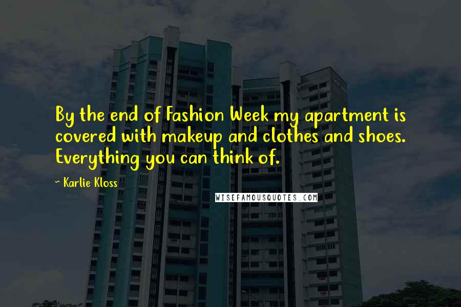 Karlie Kloss Quotes: By the end of Fashion Week my apartment is covered with makeup and clothes and shoes. Everything you can think of.