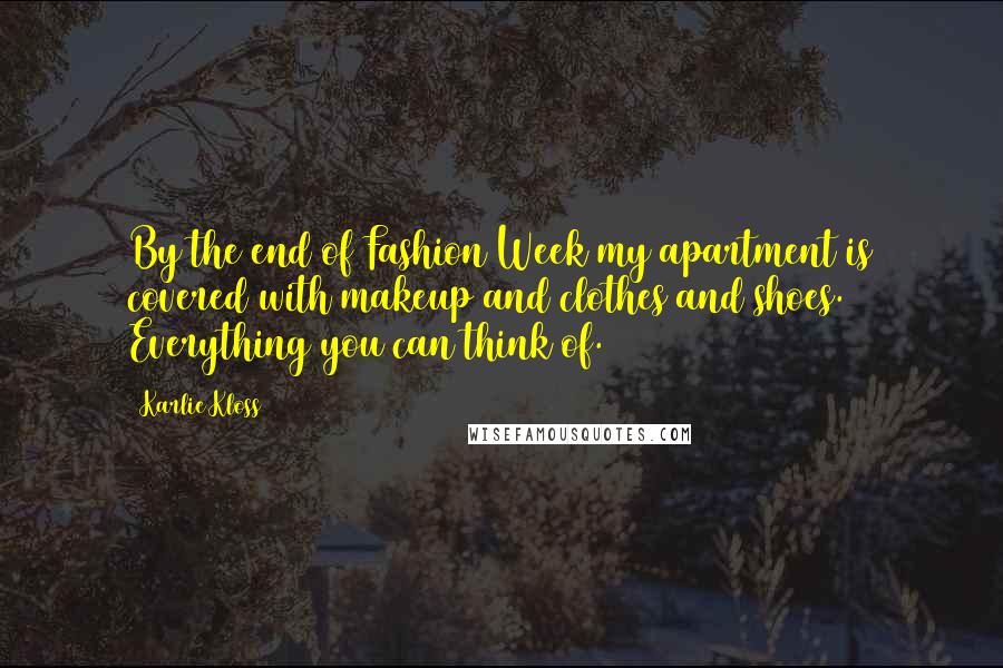 Karlie Kloss Quotes: By the end of Fashion Week my apartment is covered with makeup and clothes and shoes. Everything you can think of.