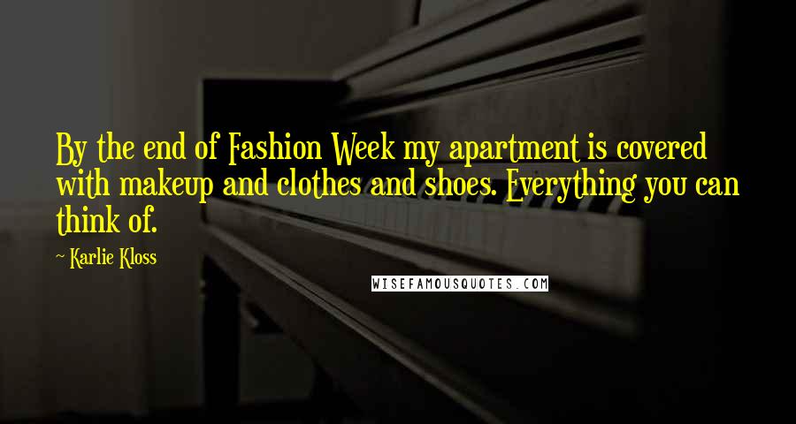 Karlie Kloss Quotes: By the end of Fashion Week my apartment is covered with makeup and clothes and shoes. Everything you can think of.