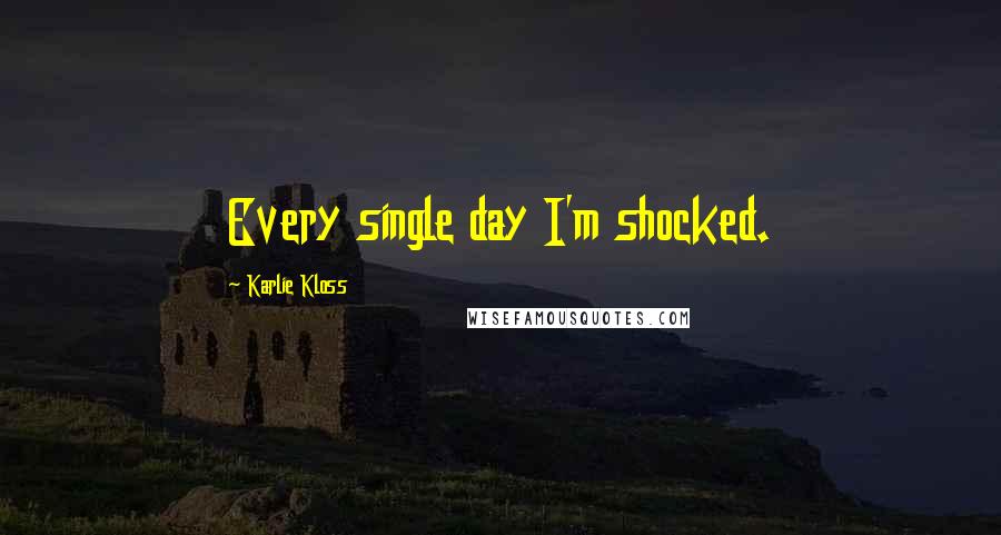 Karlie Kloss Quotes: Every single day I'm shocked.