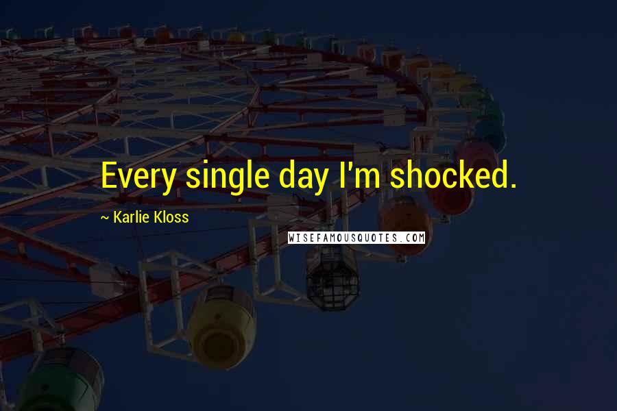 Karlie Kloss Quotes: Every single day I'm shocked.