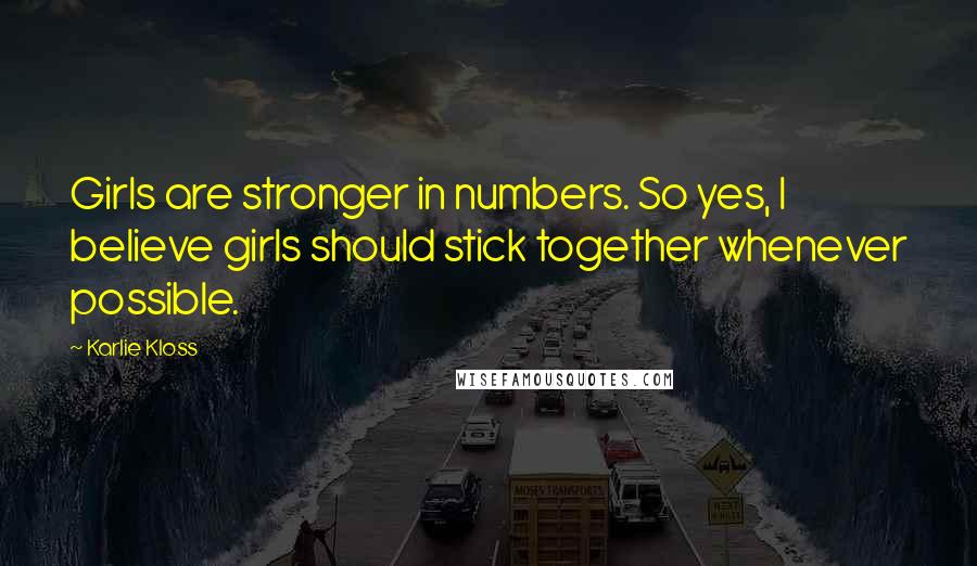 Karlie Kloss Quotes: Girls are stronger in numbers. So yes, I believe girls should stick together whenever possible.