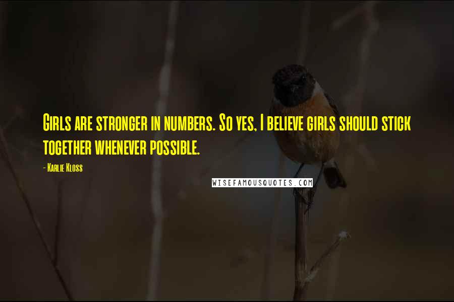 Karlie Kloss Quotes: Girls are stronger in numbers. So yes, I believe girls should stick together whenever possible.