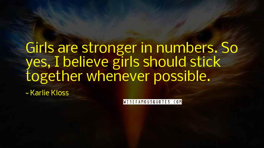 Karlie Kloss Quotes: Girls are stronger in numbers. So yes, I believe girls should stick together whenever possible.