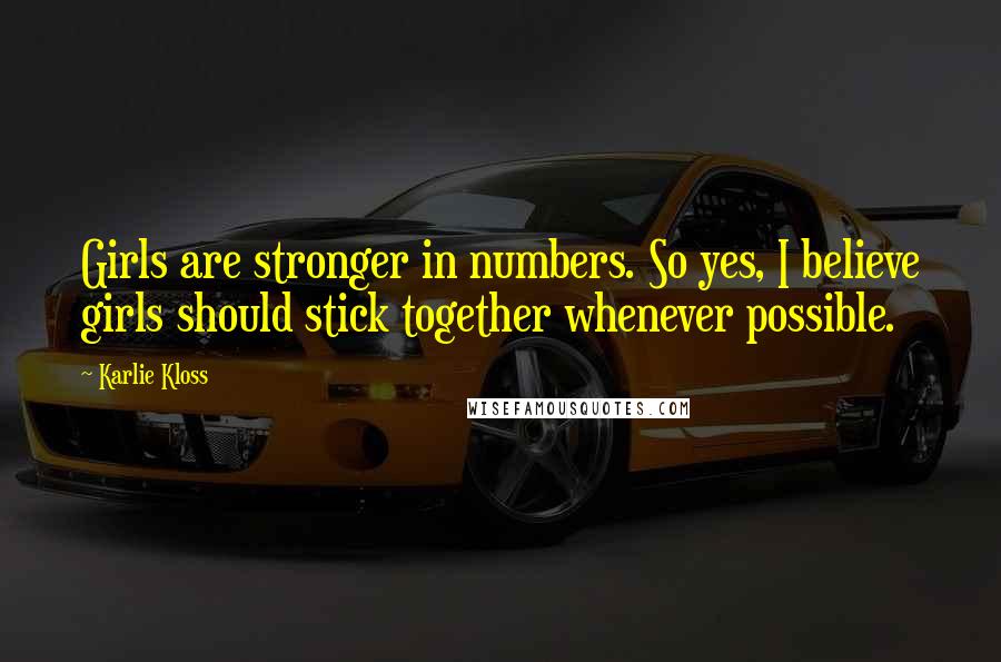Karlie Kloss Quotes: Girls are stronger in numbers. So yes, I believe girls should stick together whenever possible.
