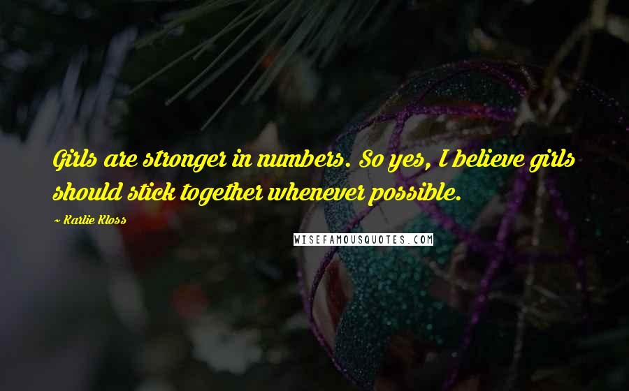 Karlie Kloss Quotes: Girls are stronger in numbers. So yes, I believe girls should stick together whenever possible.