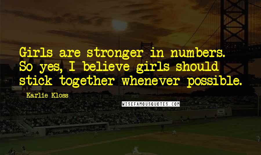 Karlie Kloss Quotes: Girls are stronger in numbers. So yes, I believe girls should stick together whenever possible.