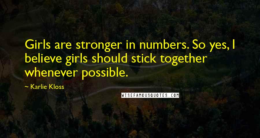 Karlie Kloss Quotes: Girls are stronger in numbers. So yes, I believe girls should stick together whenever possible.