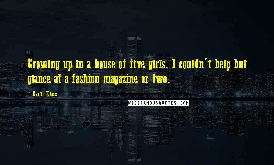 Karlie Kloss Quotes: Growing up in a house of five girls, I couldn't help but glance at a fashion magazine or two.