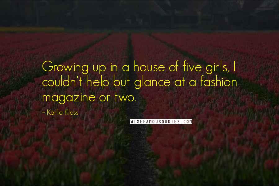 Karlie Kloss Quotes: Growing up in a house of five girls, I couldn't help but glance at a fashion magazine or two.