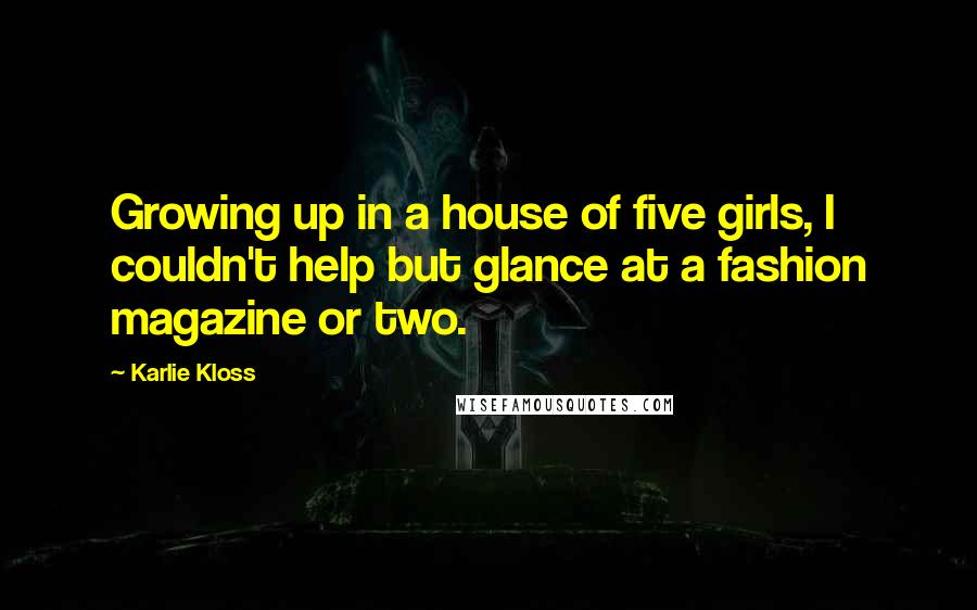 Karlie Kloss Quotes: Growing up in a house of five girls, I couldn't help but glance at a fashion magazine or two.