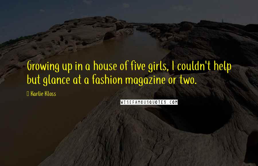 Karlie Kloss Quotes: Growing up in a house of five girls, I couldn't help but glance at a fashion magazine or two.