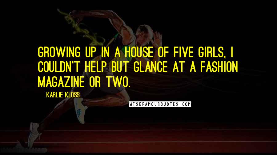 Karlie Kloss Quotes: Growing up in a house of five girls, I couldn't help but glance at a fashion magazine or two.