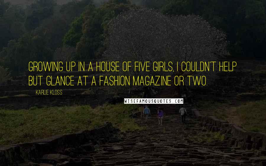 Karlie Kloss Quotes: Growing up in a house of five girls, I couldn't help but glance at a fashion magazine or two.