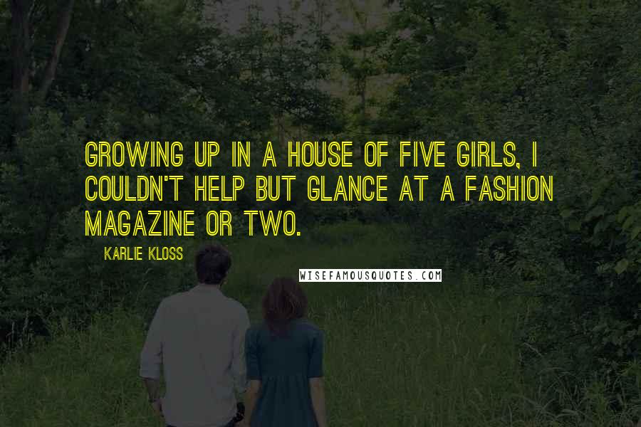 Karlie Kloss Quotes: Growing up in a house of five girls, I couldn't help but glance at a fashion magazine or two.