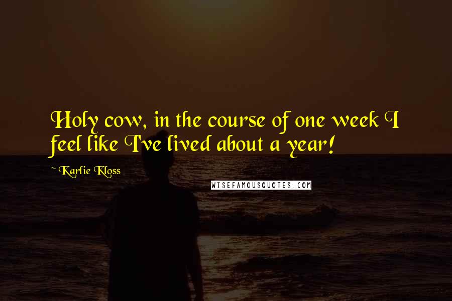 Karlie Kloss Quotes: Holy cow, in the course of one week I feel like I've lived about a year!