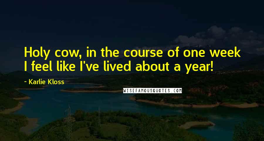 Karlie Kloss Quotes: Holy cow, in the course of one week I feel like I've lived about a year!