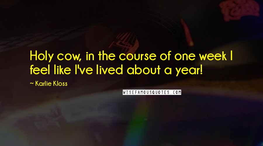 Karlie Kloss Quotes: Holy cow, in the course of one week I feel like I've lived about a year!