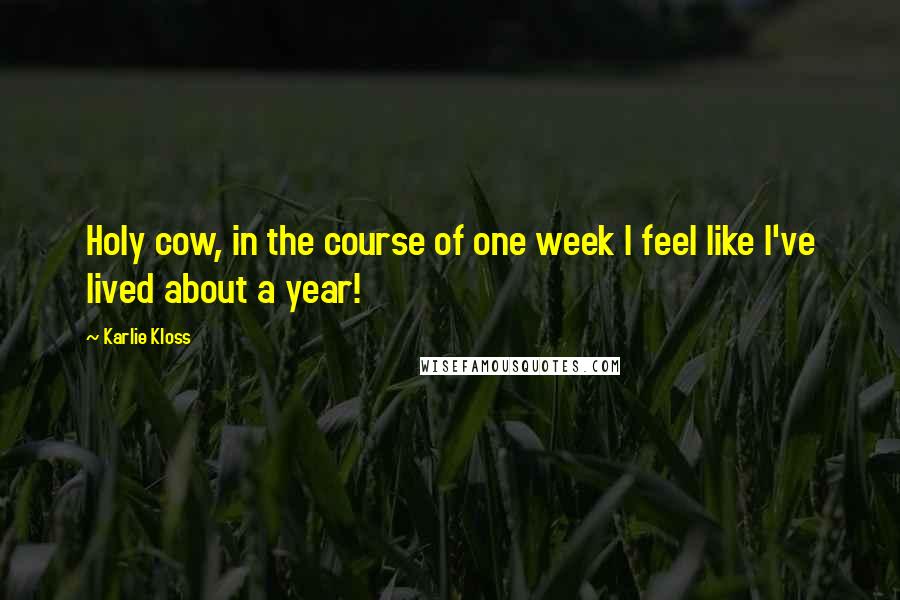 Karlie Kloss Quotes: Holy cow, in the course of one week I feel like I've lived about a year!