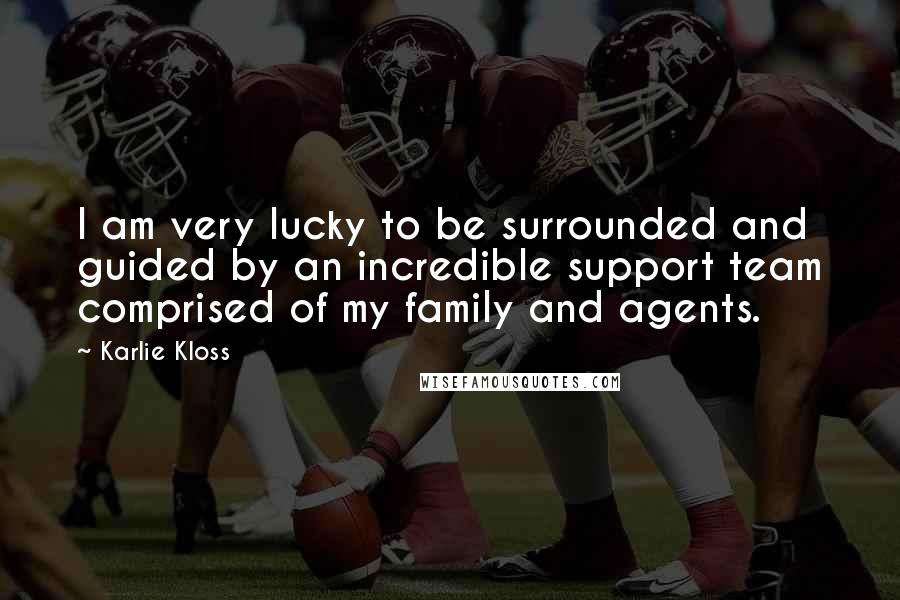 Karlie Kloss Quotes: I am very lucky to be surrounded and guided by an incredible support team comprised of my family and agents.