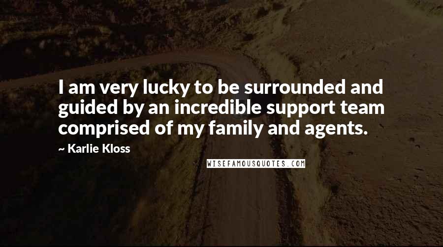 Karlie Kloss Quotes: I am very lucky to be surrounded and guided by an incredible support team comprised of my family and agents.