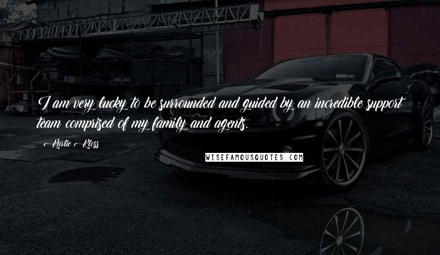 Karlie Kloss Quotes: I am very lucky to be surrounded and guided by an incredible support team comprised of my family and agents.