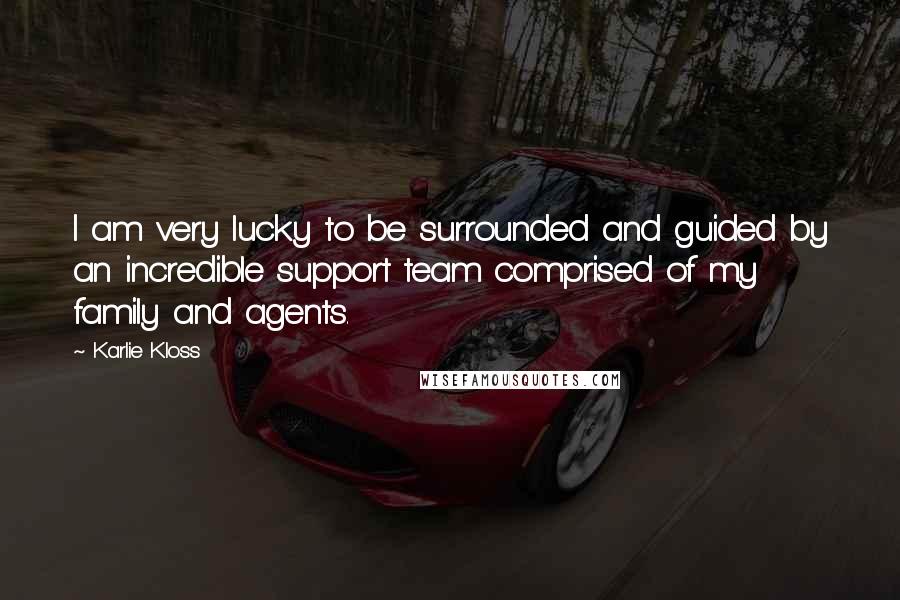 Karlie Kloss Quotes: I am very lucky to be surrounded and guided by an incredible support team comprised of my family and agents.