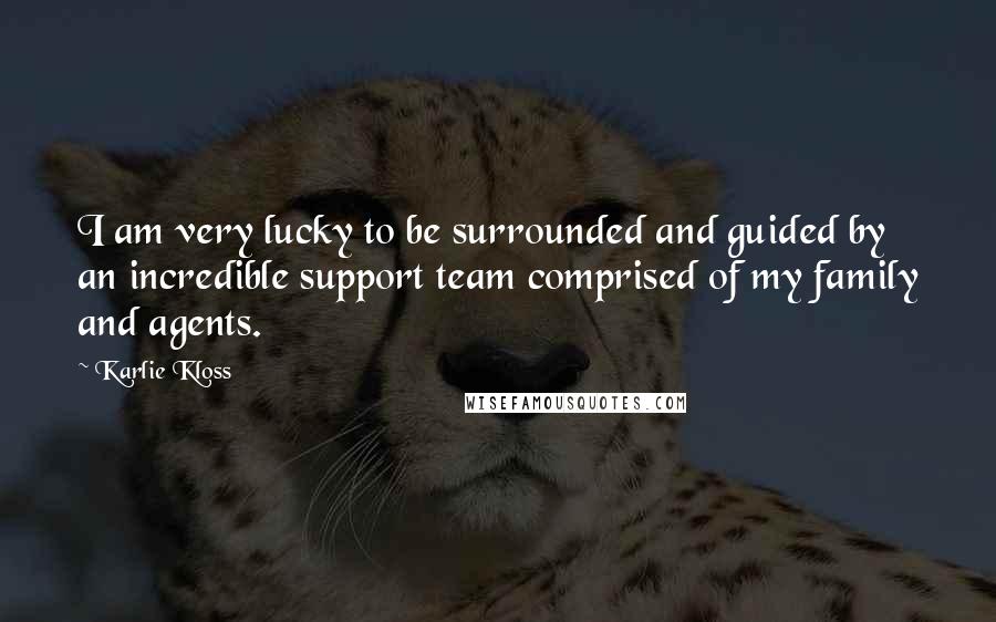 Karlie Kloss Quotes: I am very lucky to be surrounded and guided by an incredible support team comprised of my family and agents.