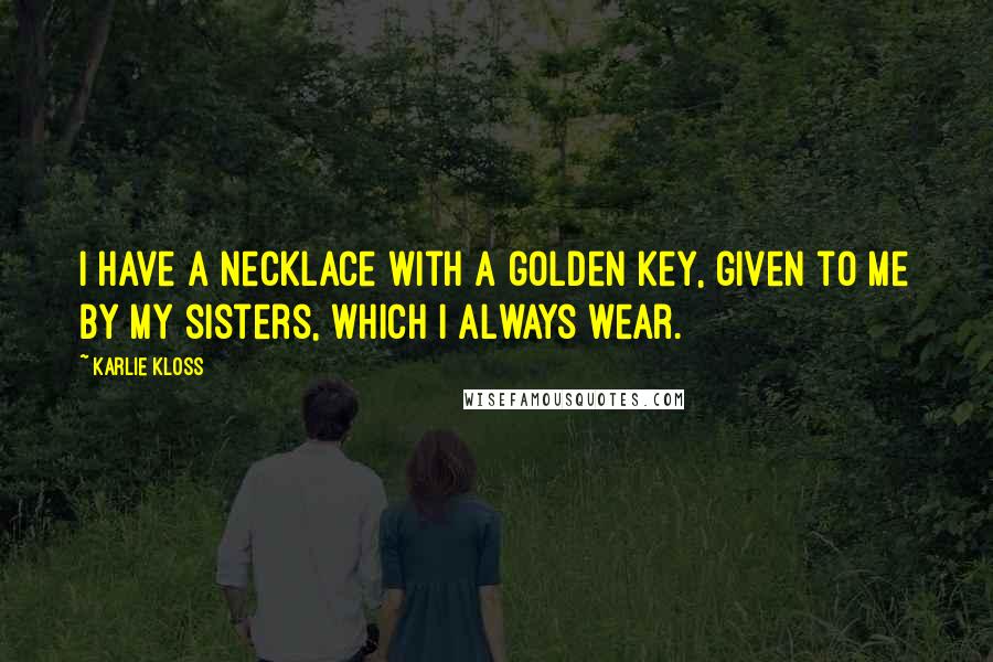Karlie Kloss Quotes: I have a necklace with a golden key, given to me by my sisters, which I always wear.