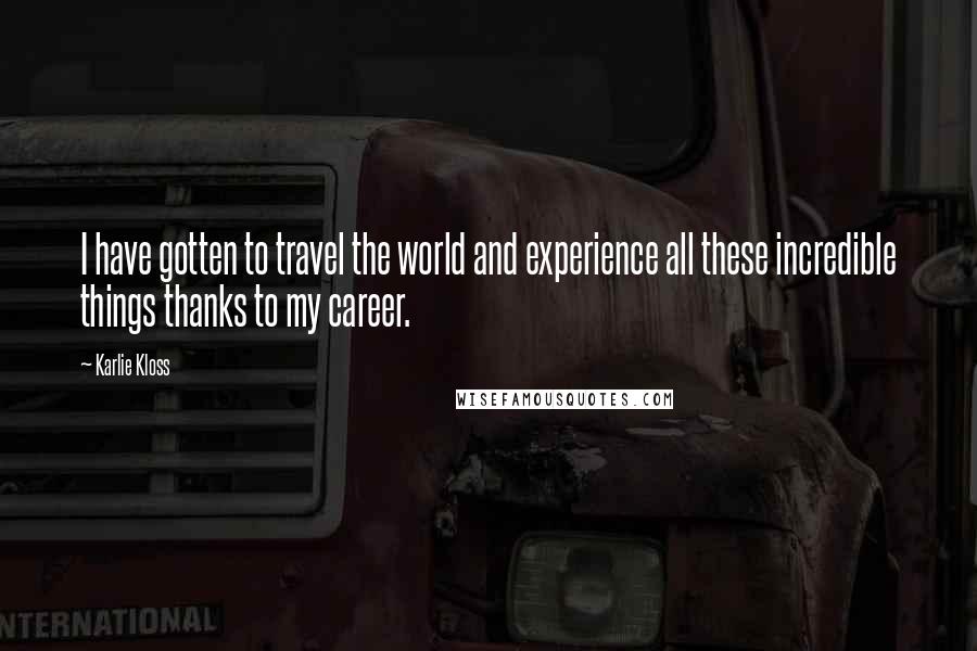 Karlie Kloss Quotes: I have gotten to travel the world and experience all these incredible things thanks to my career.