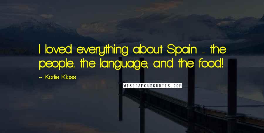 Karlie Kloss Quotes: I loved everything about Spain - the people, the language, and the food!