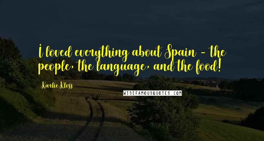 Karlie Kloss Quotes: I loved everything about Spain - the people, the language, and the food!