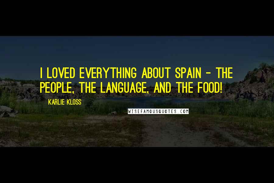 Karlie Kloss Quotes: I loved everything about Spain - the people, the language, and the food!