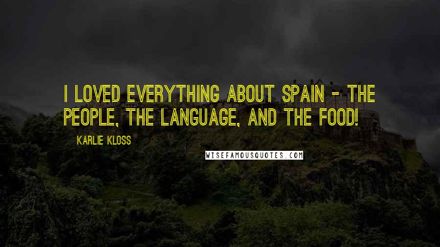 Karlie Kloss Quotes: I loved everything about Spain - the people, the language, and the food!