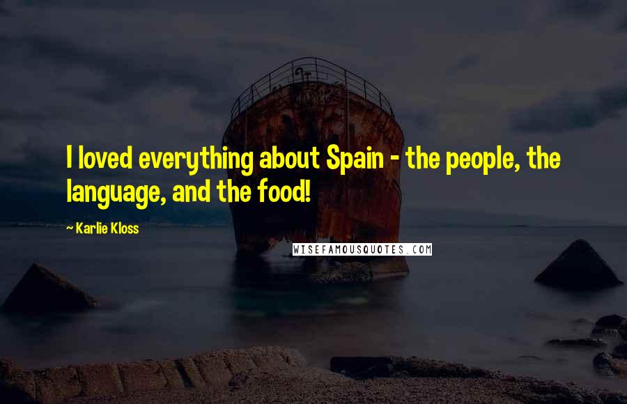 Karlie Kloss Quotes: I loved everything about Spain - the people, the language, and the food!