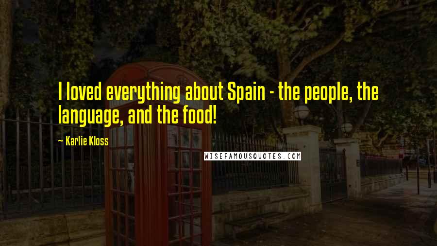 Karlie Kloss Quotes: I loved everything about Spain - the people, the language, and the food!