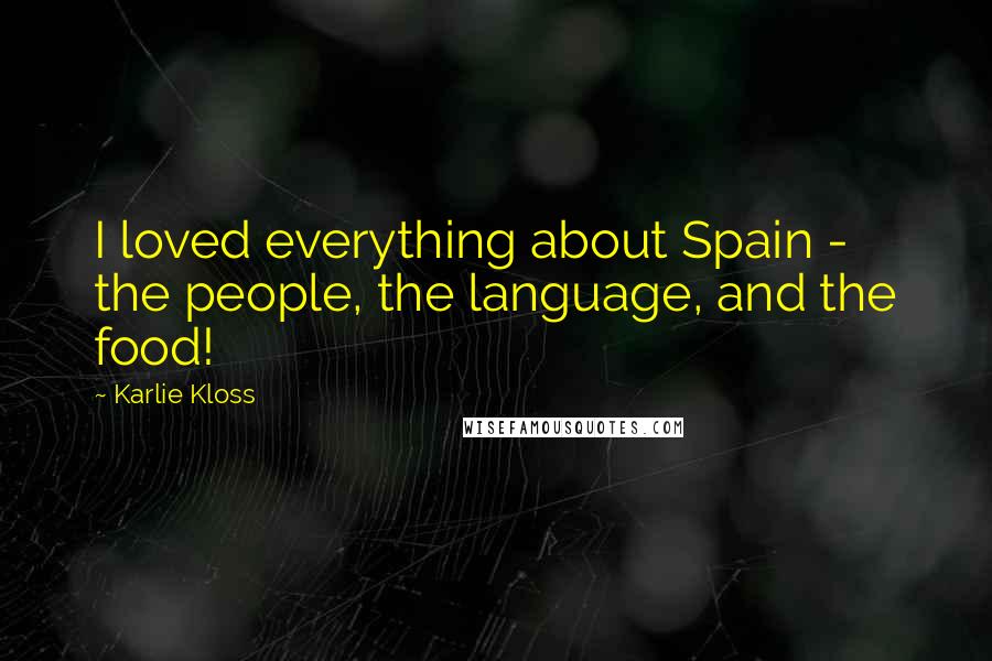 Karlie Kloss Quotes: I loved everything about Spain - the people, the language, and the food!