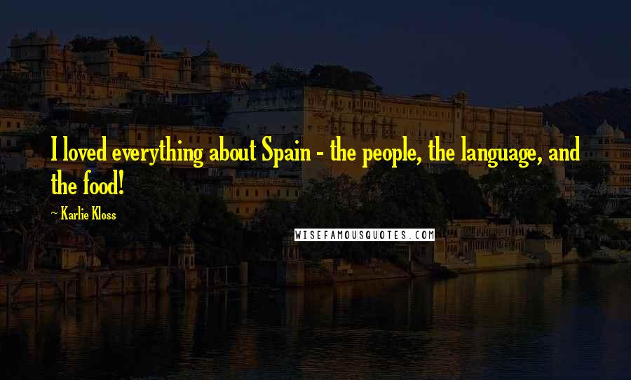 Karlie Kloss Quotes: I loved everything about Spain - the people, the language, and the food!