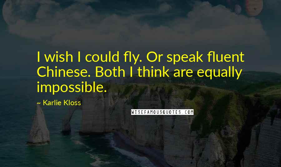 Karlie Kloss Quotes: I wish I could fly. Or speak fluent Chinese. Both I think are equally impossible.