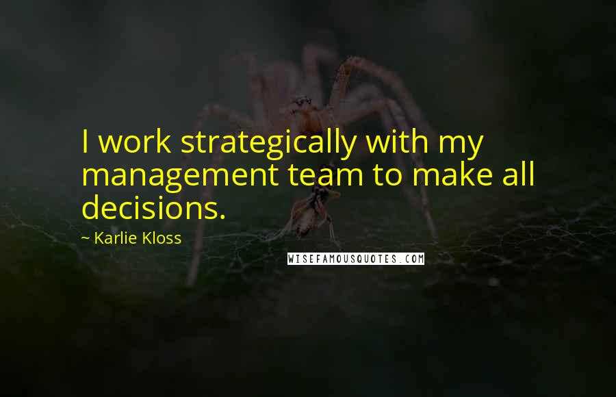 Karlie Kloss Quotes: I work strategically with my management team to make all decisions.