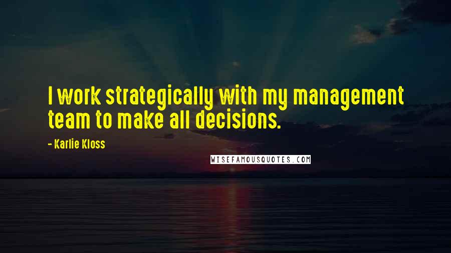 Karlie Kloss Quotes: I work strategically with my management team to make all decisions.