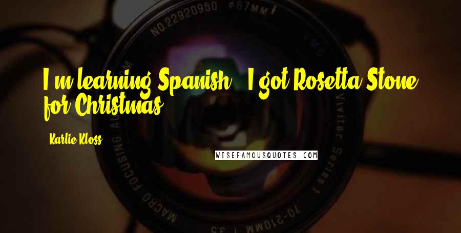 Karlie Kloss Quotes: I'm learning Spanish - I got Rosetta Stone for Christmas.