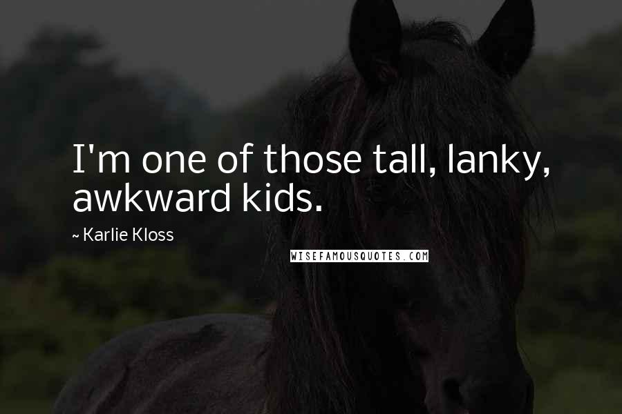Karlie Kloss Quotes: I'm one of those tall, lanky, awkward kids.