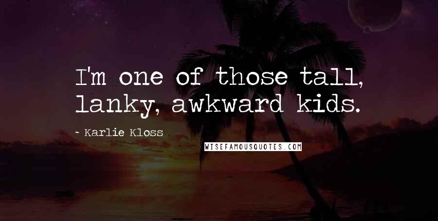 Karlie Kloss Quotes: I'm one of those tall, lanky, awkward kids.