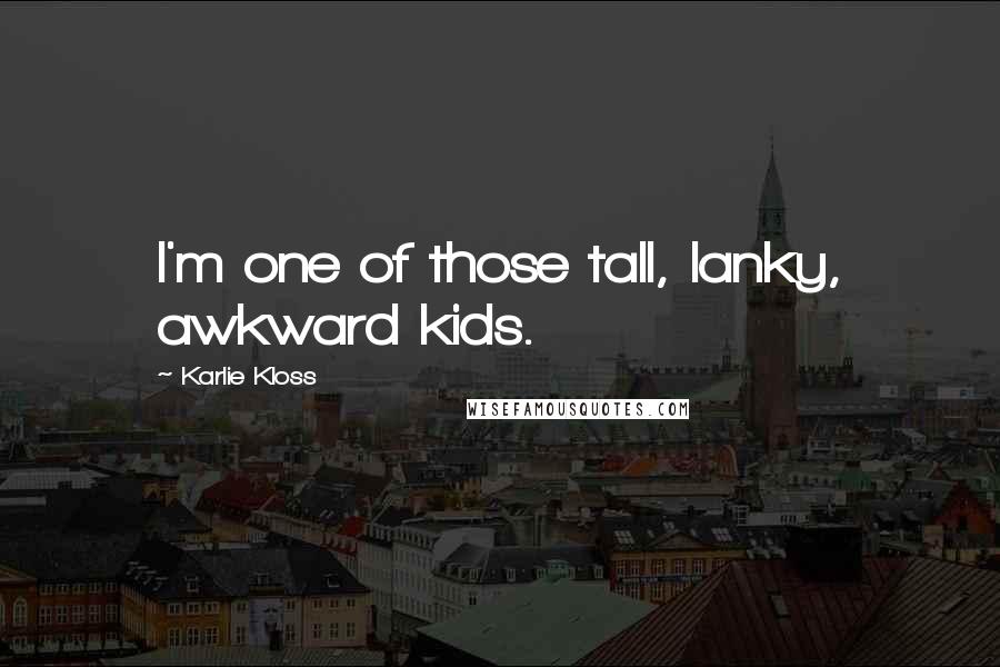 Karlie Kloss Quotes: I'm one of those tall, lanky, awkward kids.