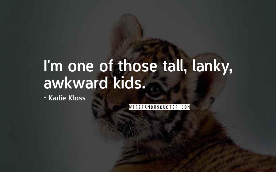 Karlie Kloss Quotes: I'm one of those tall, lanky, awkward kids.