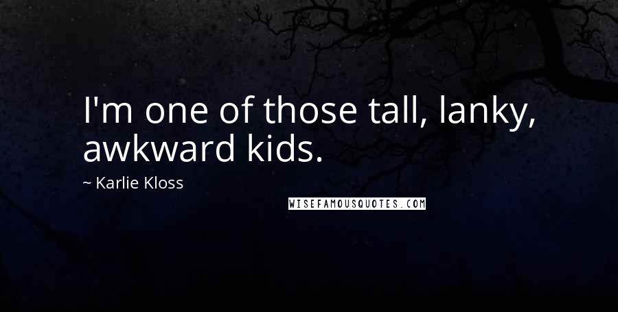 Karlie Kloss Quotes: I'm one of those tall, lanky, awkward kids.