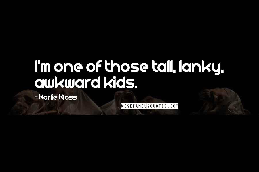 Karlie Kloss Quotes: I'm one of those tall, lanky, awkward kids.